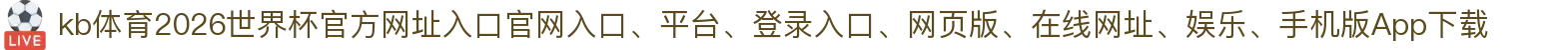 kb体育-点击进入_2026世界杯官方网址入口